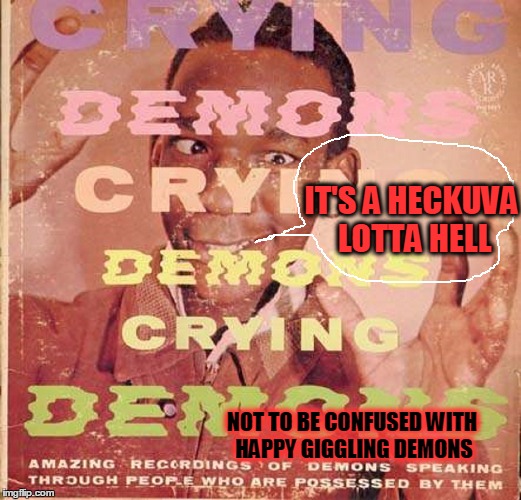 woo spoopy i am so creppy ~~Bad Album Art Week Continues~~ | IT'S A HECKUVA LOTTA HELL; NOT TO BE CONFUSED WITH HAPPY GIGGLING DEMONS | image tagged in meme,bad album art,a kenj shabbyrose2 event | made w/ Imgflip meme maker