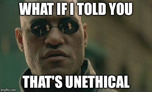 Matrix Morpheus Meme | WHAT IF I TOLD YOU THAT'S UNETHICAL | image tagged in memes,matrix morpheus | made w/ Imgflip meme maker