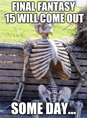 Waiting Skeleton | FINAL FANTASY 15 WILL COME OUT; SOME DAY... | image tagged in memes,waiting skeleton | made w/ Imgflip meme maker