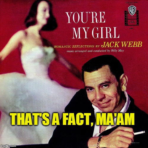 The story you are about to see is true. The names have been changed to protect the deflowered. ~~ Bad Album Art Week Continues~~ | THAT'S A FACT, MA'AM | image tagged in meme,jack webb,joe friday,dragnet,bad album art week,a kenj shabbyrose2 event | made w/ Imgflip meme maker