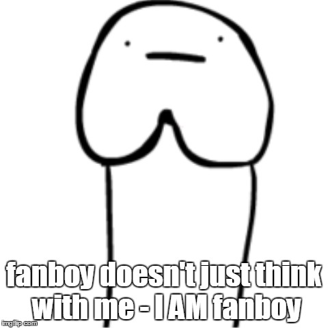 fanboy doesn't just think with me - I AM fanboy | made w/ Imgflip meme maker