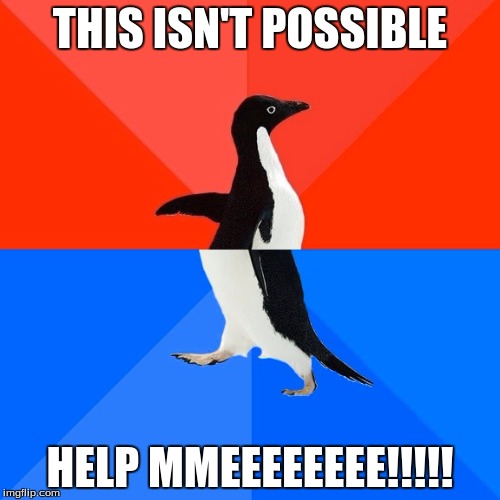 Socially Awesome Awkward Penguin | THIS ISN'T POSSIBLE; HELP MMEEEEEEEE!!!!! | image tagged in memes,socially awesome awkward penguin | made w/ Imgflip meme maker