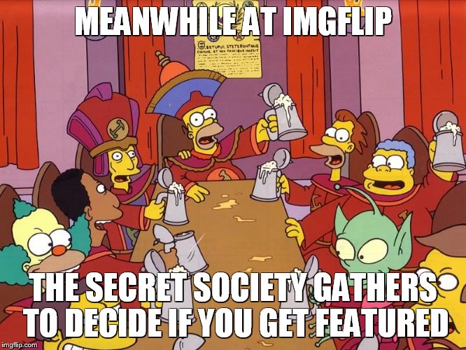 Raydog, DashHopes, Socrates, ghostofchurch,craziness_all_the_way renegade_sith et al.decide upvote or down!      | MEANWHILE AT IMGFLIP; THE SECRET SOCIETY GATHERS TO DECIDE IF YOU GET FEATURED | image tagged in imgflip bod,lol,respect | made w/ Imgflip meme maker