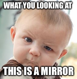 Skeptical Baby Meme | WHAT YOU LOOKING AT; THIS IS A MIRROR | image tagged in memes,skeptical baby | made w/ Imgflip meme maker