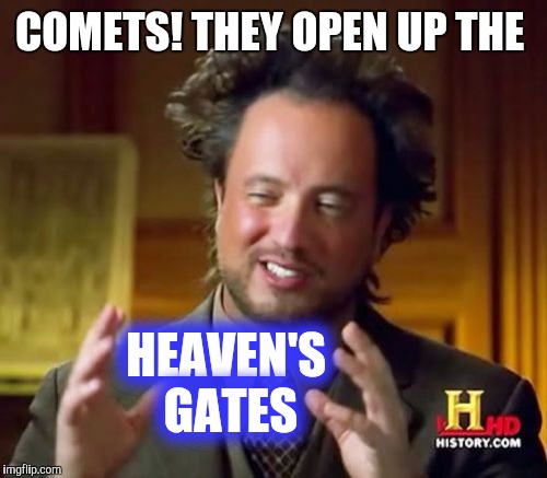 Ancient Aliens Meme | COMETS! THEY OPEN UP THE HEAVEN'S GATES | image tagged in memes,ancient aliens | made w/ Imgflip meme maker