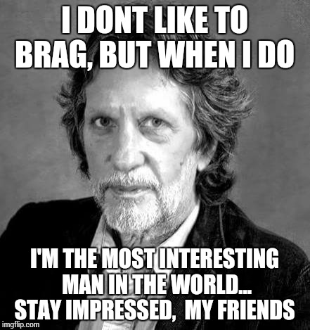 I DONT LIKE TO BRAG, BUT WHEN I DO; I'M THE MOST INTERESTING MAN IN THE WORLD... STAY IMPRESSED,  MY FRIENDS | image tagged in the most interesting man in the world | made w/ Imgflip meme maker