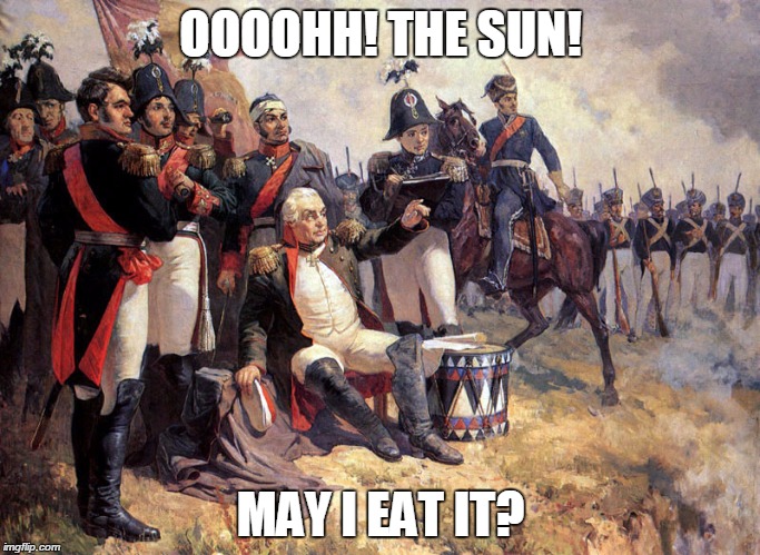 Obese General is Obese General | OOOOHH! THE SUN! MAY I EAT IT? | image tagged in history,french,obesity | made w/ Imgflip meme maker