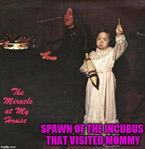 SPAWN OF THE INCUBUS THAT VISITED MOMMY | made w/ Imgflip meme maker