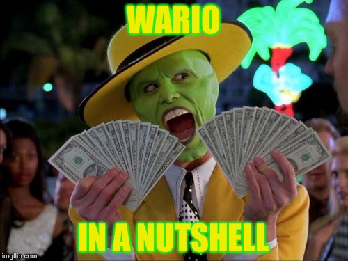 Told you I was Wario trash! | WARIO; IN A NUTSHELL | image tagged in memes,money money,wario | made w/ Imgflip meme maker