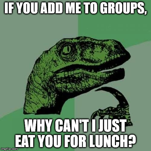 Philosoraptor Meme | IF YOU ADD ME TO GROUPS, WHY CAN'T I JUST EAT YOU FOR LUNCH? | image tagged in memes,philosoraptor | made w/ Imgflip meme maker