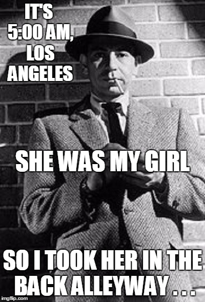 IT'S 5:00 AM, LOS ANGELES SO I TOOK HER IN THE BACK ALLEYWAY . . . SHE WAS MY GIRL | made w/ Imgflip meme maker