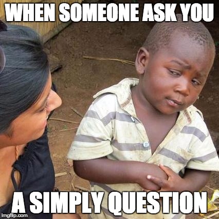 Third World Skeptical Kid Meme | WHEN SOMEONE ASK YOU; A SIMPLY QUESTION | image tagged in memes,third world skeptical kid | made w/ Imgflip meme maker