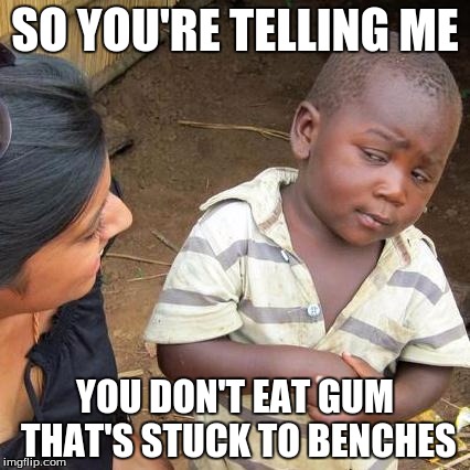 I Mean It's Free Gum Right? Huh, "Bench" Plural is a Funny Word. | SO YOU'RE TELLING ME; YOU DON'T EAT GUM THAT'S STUCK TO BENCHES | image tagged in memes,third world skeptical kid | made w/ Imgflip meme maker