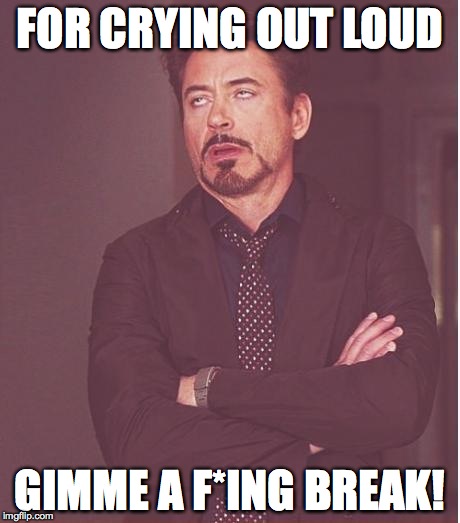 Face You Make Robert Downey Jr Meme | FOR CRYING OUT LOUD; GIMME A F*ING BREAK! | image tagged in memes,face you make robert downey jr | made w/ Imgflip meme maker