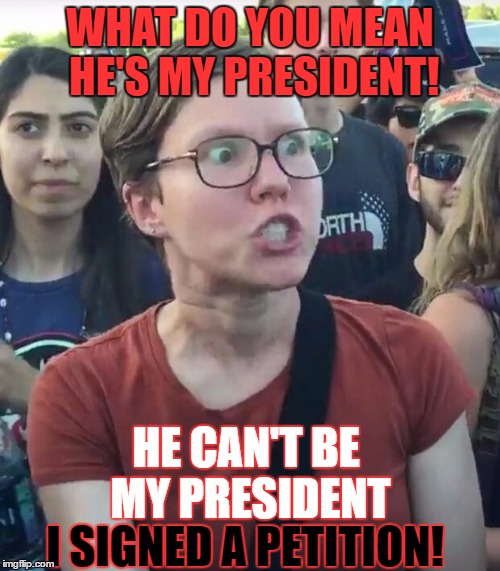 super_triggered | WHAT DO YOU MEAN HE'S MY PRESIDENT! HE CAN'T BE MY PRESIDENT; I SIGNED A PETITION! | image tagged in super_triggered,memes,liberal logic | made w/ Imgflip meme maker