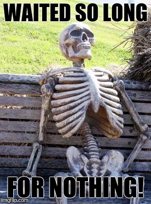 Waiting Skeleton | WAITED SO LONG; FOR NOTHING! | image tagged in memes,waiting skeleton | made w/ Imgflip meme maker