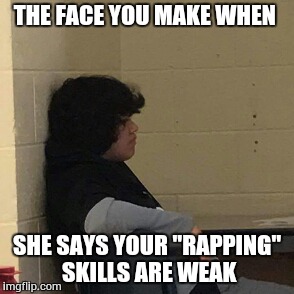 I.S.S FACE | THE FACE YOU MAKE WHEN; SHE SAYS YOUR "RAPPING" SKILLS ARE WEAK | image tagged in iss face | made w/ Imgflip meme maker
