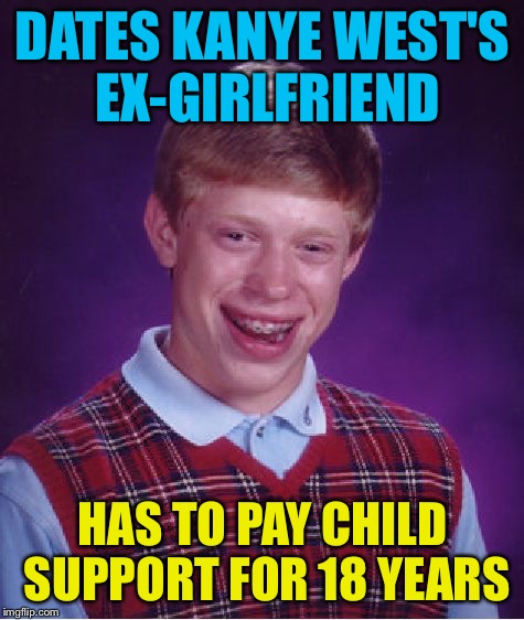Bad Luck Brian Meme | DATES KANYE WEST'S EX-GIRLFRIEND; HAS TO PAY CHILD SUPPORT FOR 18 YEARS | image tagged in memes,bad luck brian | made w/ Imgflip meme maker