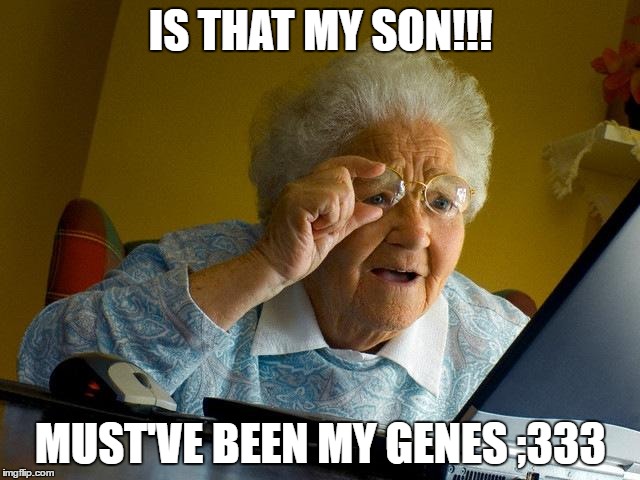 Grandma Finds The Internet Meme | IS THAT MY SON!!! MUST'VE BEEN MY GENES ;333 | image tagged in memes,grandma finds the internet | made w/ Imgflip meme maker