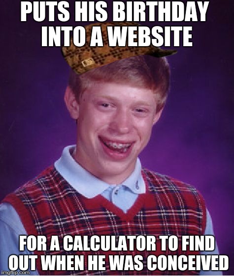 Is it me just me or is that a little perverted? | PUTS HIS BIRTHDAY INTO A WEBSITE; FOR A CALCULATOR TO FIND OUT WHEN HE WAS CONCEIVED | image tagged in memes,bad luck brian,scumbag,weird,oh wow doughnuts | made w/ Imgflip meme maker