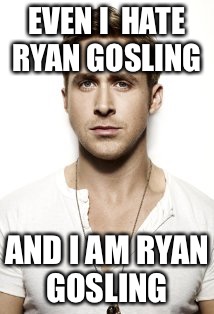 Ryan Gosling | EVEN I  HATE RYAN GOSLING; AND I AM RYAN GOSLING | image tagged in memes,ryan gosling | made w/ Imgflip meme maker
