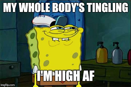 Don't You Squidward Meme | MY WHOLE BODY'S TINGLING; I'M HIGH AF | image tagged in memes,dont you squidward | made w/ Imgflip meme maker