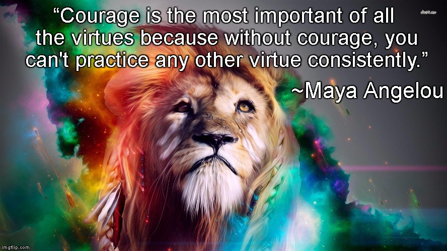 Courage | “Courage is the most important of all the virtues because without courage, you can't practice any other virtue consistently.”; ~Maya Angelou | image tagged in majestic rainbow lion,maya angelou,virtue,universe,native american | made w/ Imgflip meme maker