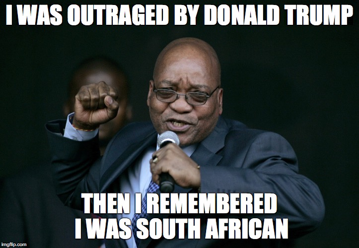 Jacob Zuma | I WAS OUTRAGED BY DONALD TRUMP; THEN I REMEMBERED I WAS SOUTH AFRICAN | image tagged in jacob zuma | made w/ Imgflip meme maker