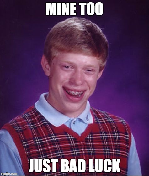 Bad Luck Brian Meme | MINE TOO JUST BAD LUCK | image tagged in memes,bad luck brian | made w/ Imgflip meme maker