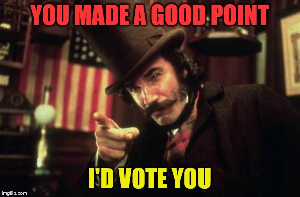 Gangs of new york Butcher | YOU MADE A GOOD POINT I'D VOTE YOU | image tagged in gangs of new york butcher | made w/ Imgflip meme maker