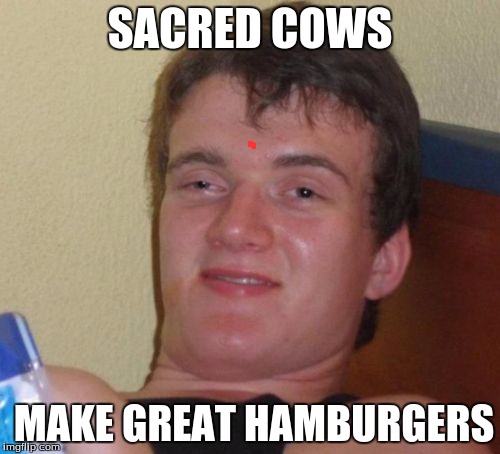 10 Guy Meme | SACRED COWS; MAKE GREAT HAMBURGERS | image tagged in memes,10 guy | made w/ Imgflip meme maker