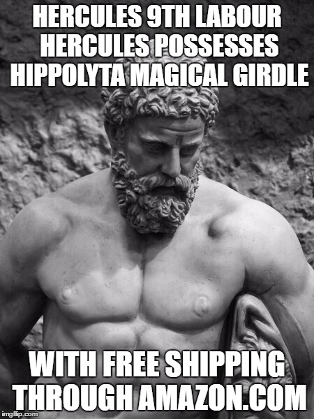 Hercules | HERCULES 9TH LABOUR HERCULES POSSESSES HIPPOLYTA MAGICAL GIRDLE; WITH FREE SHIPPING THROUGH AMAZON.COM | image tagged in hercules | made w/ Imgflip meme maker