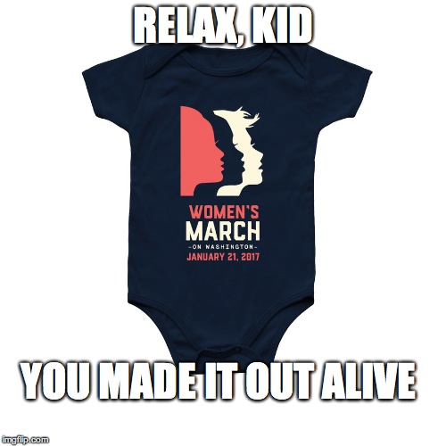 get yourself a good blaster | RELAX, KID; YOU MADE IT OUT ALIVE | image tagged in womens march,han solo | made w/ Imgflip meme maker