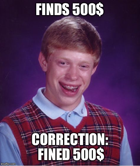 Bad Luck Brian | FINDS 500$; CORRECTION: FINED 500$ | image tagged in memes,bad luck brian | made w/ Imgflip meme maker