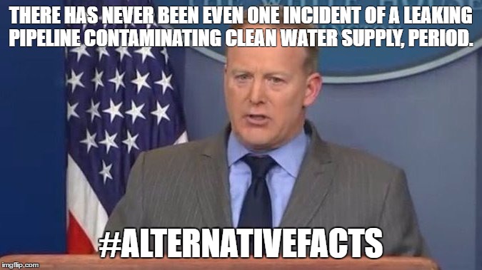 Sean Spicer Liar | THERE HAS NEVER BEEN EVEN ONE INCIDENT OF A LEAKING PIPELINE CONTAMINATING CLEAN WATER SUPPLY, PERIOD. #ALTERNATIVEFACTS | image tagged in sean spicer liar | made w/ Imgflip meme maker