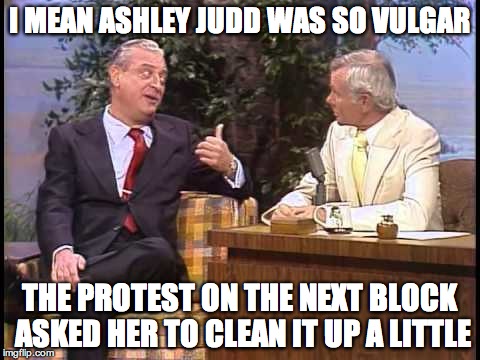 Rodney Dangerfield on Johnny Carson | I MEAN ASHLEY JUDD WAS SO VULGAR; THE PROTEST ON THE NEXT BLOCK ASKED HER TO CLEAN IT UP A LITTLE | image tagged in rodney dangerfield on johnny carson | made w/ Imgflip meme maker