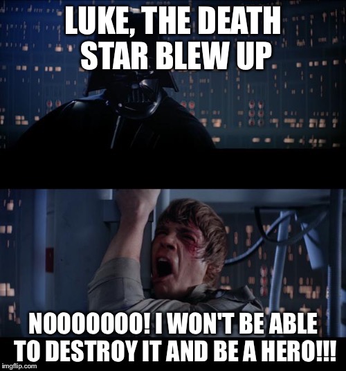 Luke sky | LUKE, THE DEATH STAR BLEW UP NOOOOOOO! I WON'T BE ABLE TO DESTROY IT AND BE A HERO!!! | image tagged in luke sky | made w/ Imgflip meme maker