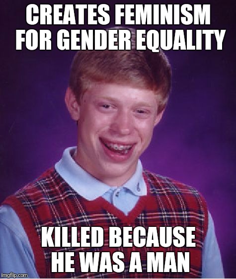 Bad Luck Brian Meme | CREATES FEMINISM FOR GENDER EQUALITY; KILLED BECAUSE HE WAS A MAN | image tagged in memes,bad luck brian | made w/ Imgflip meme maker