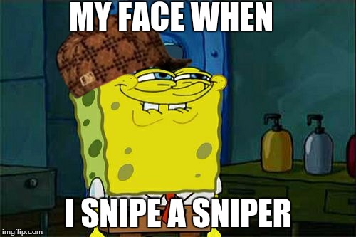 Don't You Squidward | MY FACE WHEN; I SNIPE A SNIPER | image tagged in memes,dont you squidward,scumbag | made w/ Imgflip meme maker