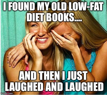 Laughing Girls | I FOUND MY OLD LOW-FAT DIET BOOKS.... AND THEN I JUST LAUGHED AND LAUGHED | image tagged in laughing girls | made w/ Imgflip meme maker