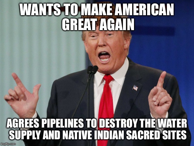 Fat women | WANTS TO MAKE AMERICAN GREAT AGAIN; AGREES PIPELINES TO DESTROY THE WATER SUPPLY AND NATIVE INDIAN SACRED SITES | image tagged in fat women,scumbag | made w/ Imgflip meme maker