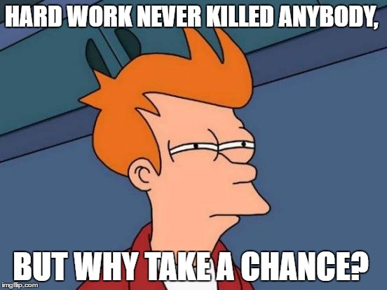 Futurama Fry | HARD WORK NEVER KILLED ANYBODY, BUT WHY TAKE A CHANCE? | image tagged in memes,futurama fry | made w/ Imgflip meme maker