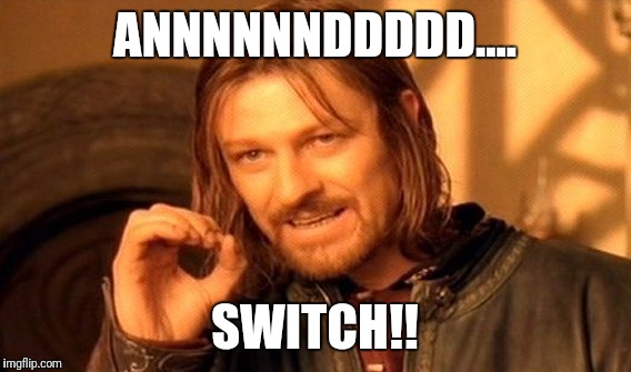 One Does Not Simply | ANNNNNNDDDDD.... SWITCH!! | image tagged in memes,one does not simply | made w/ Imgflip meme maker