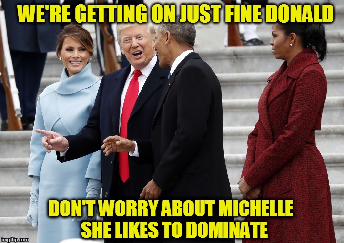 WE'RE GETTING ON JUST FINE DONALD; DON'T WORRY ABOUT MICHELLE  SHE LIKES TO DOMINATE | image tagged in michelle obama | made w/ Imgflip meme maker