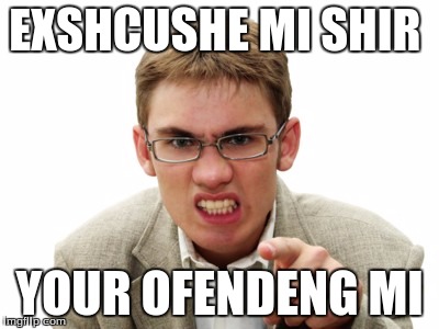 Introducing my new template, Angry Liberal! | EXSHCUSHE MI SHIR; YOUR OFENDENG MI | image tagged in angry liberal,mems,ofending mi | made w/ Imgflip meme maker