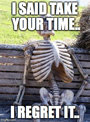 Waiting Skeleton | I SAID TAKE YOUR TIME.. I REGRET IT.. | image tagged in memes,waiting skeleton | made w/ Imgflip meme maker