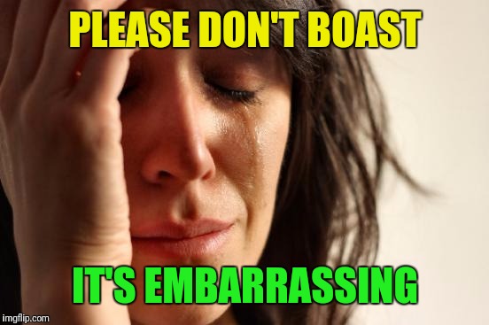 First World Problems Meme | PLEASE DON'T BOAST IT'S EMBARRASSING | image tagged in memes,first world problems | made w/ Imgflip meme maker