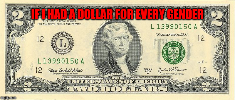 If I had a dollar for every gender | IF I HAD A DOLLAR FOR EVERY GENDER | image tagged in memes,gender,trans,snowflakes,sjw | made w/ Imgflip meme maker