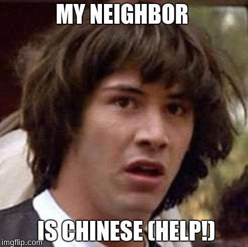 Conspiracy Keanu Meme | MY NEIGHBOR; IS CHINESE (HELP!) | image tagged in memes,conspiracy keanu | made w/ Imgflip meme maker