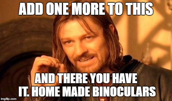 One Does Not Simply | ADD ONE MORE TO THIS; AND THERE YOU HAVE IT. HOME MADE BINOCULARS | image tagged in memes,one does not simply | made w/ Imgflip meme maker